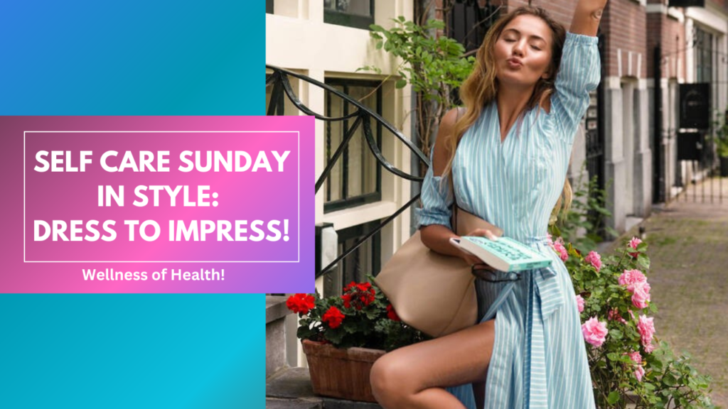 Self Care Sunday in Style: Dress to Impress!